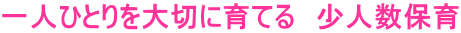 一人ひとりを大切に育てる　少人数保育