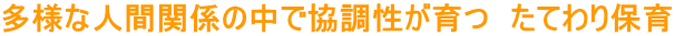 多様な人間関係の中で協調性が育つ　たてわり保育
